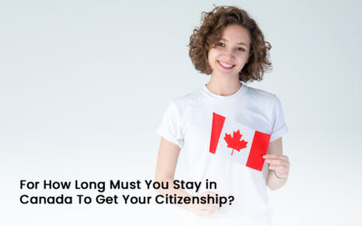 For How Long Must You Stay in Canada To Get Your Citizenship?